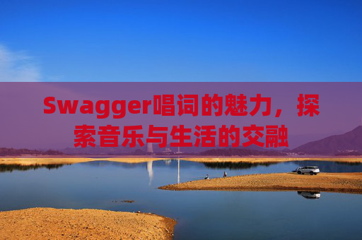 Swagger唱词的魅力,探索音乐与生活的交融